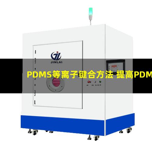 PDMS等离子键合方法 提高PDMS表面亲水性、生物相容性、附着性